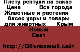 Плету рептухи на заказ › Цена ­ 450 - Все города Животные и растения » Аксесcуары и товары для животных   . Крым,Новый Свет